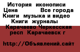 История  иконописи › Цена ­ 1 500 - Все города Книги, музыка и видео » Книги, журналы   . Карачаево-Черкесская респ.,Карачаевск г.
